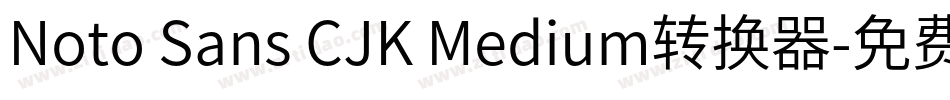 Noto Sans CJK Medium转换器字体转换